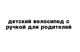 детский велосипед с ручкой для родителей